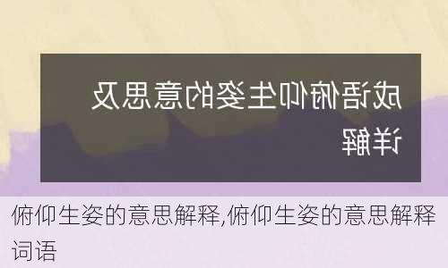 俯仰生姿的意思解释,俯仰生姿的意思解释词语