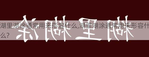 湖里湖涂通常用来形容什么,湖里湖涂通常用来形容什么?