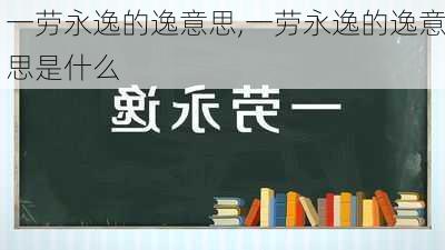 一劳永逸的逸意思,一劳永逸的逸意思是什么