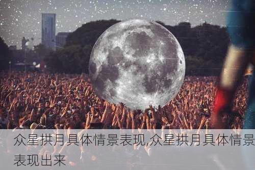 众星拱月具体情景表现,众星拱月具体情景表现出来