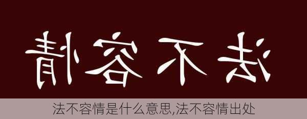 法不容情是什么意思,法不容情出处