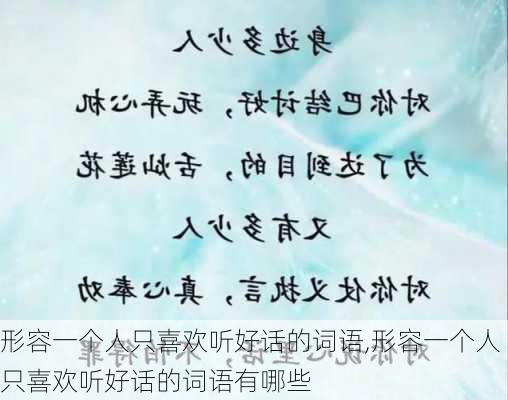 形容一个人只喜欢听好话的词语,形容一个人只喜欢听好话的词语有哪些