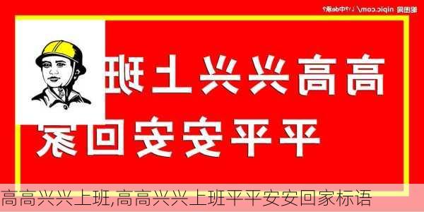 高高兴兴上班,高高兴兴上班平平安安回家标语