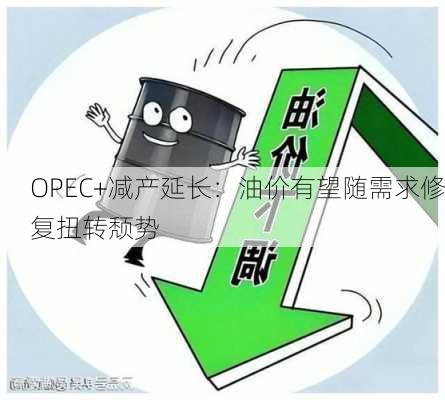 OPEC+减产延长：油价有望随需求修复扭转颓势