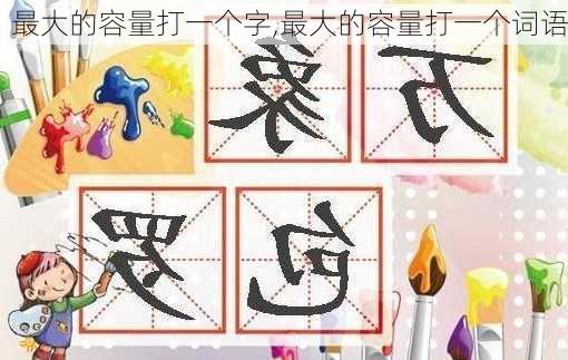 最大的容量打一个字,最大的容量打一个词语