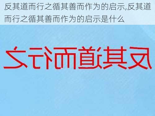 反其道而行之循其善而作为的启示,反其道而行之循其善而作为的启示是什么