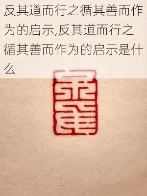 反其道而行之循其善而作为的启示,反其道而行之循其善而作为的启示是什么