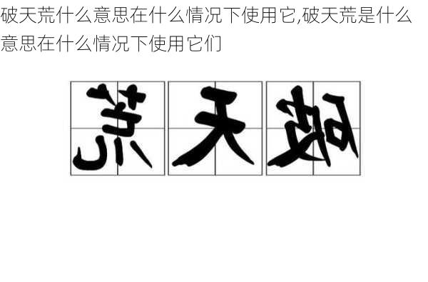 破天荒什么意思在什么情况下使用它,破天荒是什么意思在什么情况下使用它们