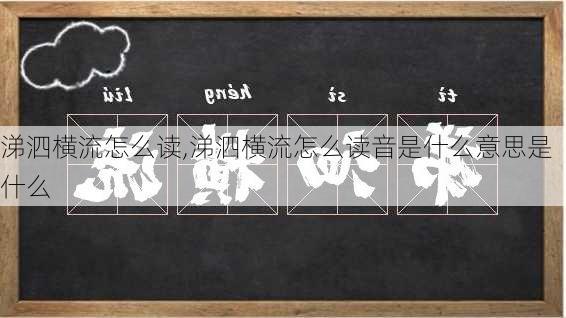 涕泗横流怎么读,涕泗横流怎么读音是什么意思是什么