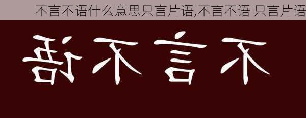 不言不语什么意思只言片语,不言不语 只言片语