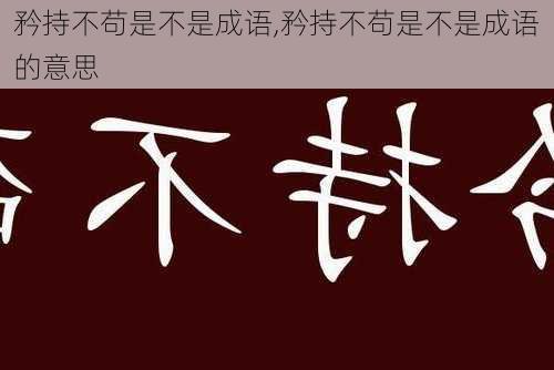 矜持不苟是不是成语,矜持不苟是不是成语的意思