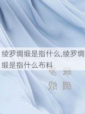 绫罗绸缎是指什么,绫罗绸缎是指什么布料