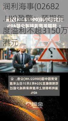 润利海事(02682.HK)盈警：预期年度溢利不超3150万港元