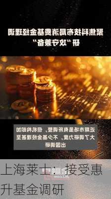 上海莱士：接受惠升基金调研