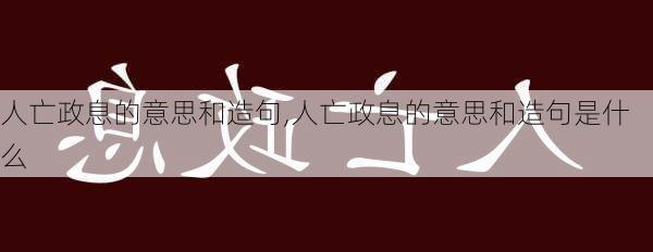 人亡政息的意思和造句,人亡政息的意思和造句是什么