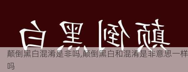 颠倒黑白混淆是非吗,颠倒黑白和混淆是非意思一样吗