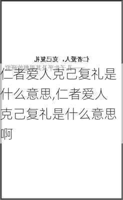 仁者爱人克己复礼是什么意思,仁者爱人克己复礼是什么意思啊