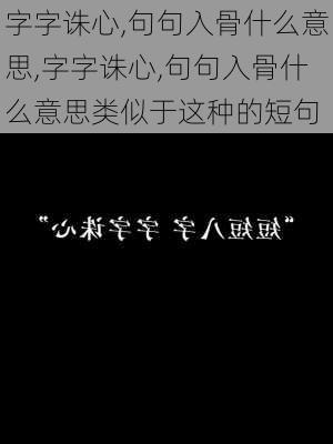 字字诛心,句句入骨什么意思,字字诛心,句句入骨什么意思类似于这种的短句