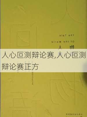 人心叵测辩论赛,人心叵测辩论赛正方