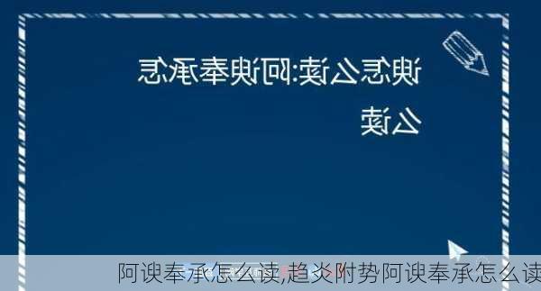 阿谀奉承怎么读,趋炎附势阿谀奉承怎么读