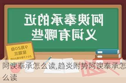 阿谀奉承怎么读,趋炎附势阿谀奉承怎么读