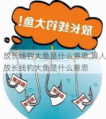 放长线钓大鱼是什么意思,男人放长线钓大鱼是什么意思