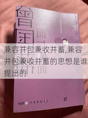 兼容并包兼收并蓄,兼容并包兼收并蓄的思想是谁提出的