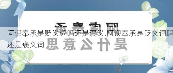 阿谀奉承是贬义词吗还是褒义,阿谀奉承是贬义词吗还是褒义词