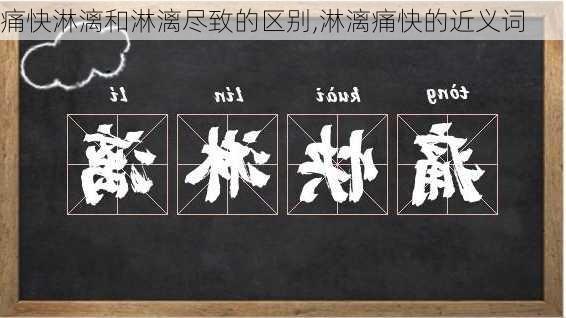 痛快淋漓和淋漓尽致的区别,淋漓痛快的近义词