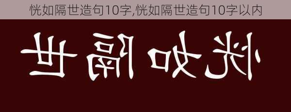 恍如隔世造句10字,恍如隔世造句10字以内