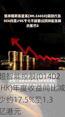 超智能控股(01402.HK)年度收益同比减少约17.5%至1.3亿港元