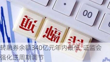 转融券余额340亿元年内最低  证监会强化逆周期调节