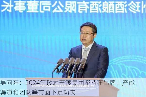 吴向东：2024年珍酒李渡集团坚持在品牌、产能、渠道和团队等方面下足功夫