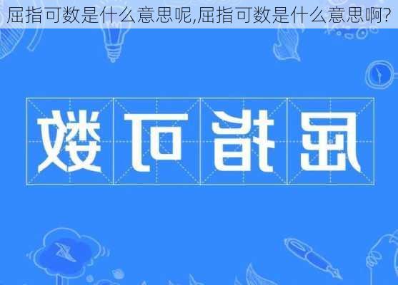 屈指可数是什么意思呢,屈指可数是什么意思啊?