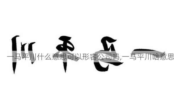 一马平川什么意思可以形容公司吗,一马平川啥意思