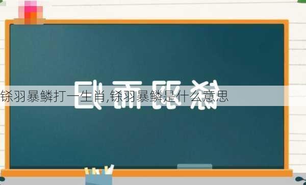 铩羽暴鳞打一生肖,铩羽暴鳞是什么意思