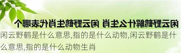 闲云野鹤是什么意思,指的是什么动物,闲云野鹤是什么意思,指的是什么动物生肖