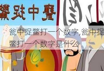 瓮中捉鳖打一个数字,瓮中捉鳖打一个数字是什么