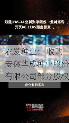 农发种业： 收购安徽华成种业股份有限公司部分股权