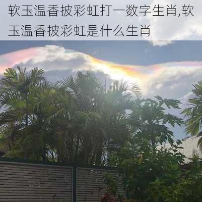 软玉温香披彩虹打一数字生肖,软玉温香披彩虹是什么生肖