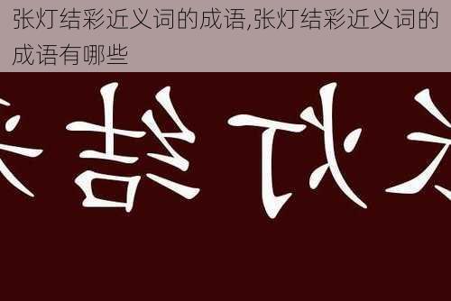 张灯结彩近义词的成语,张灯结彩近义词的成语有哪些