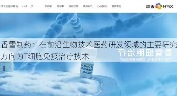 香雪制药：在前沿生物技术医药研发领域的主要研究方向为T细胞免疫治疗技术