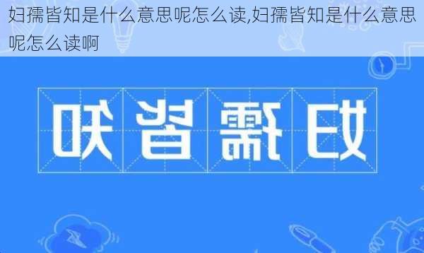 妇孺皆知是什么意思呢怎么读,妇孺皆知是什么意思呢怎么读啊