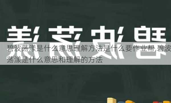 碧波荡漾是什么意思理解方法是什么要作业帮,碧波荡漾是什么意思和理解的方法