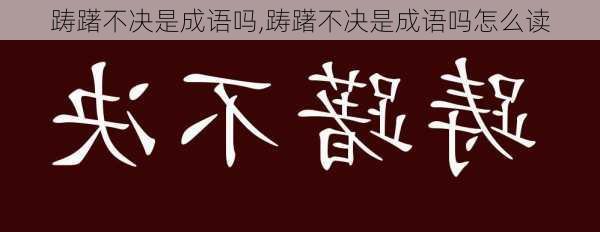 踌躇不决是成语吗,踌躇不决是成语吗怎么读