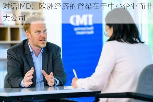 对话IMD：欧洲经济的脊梁在于中小企业而非大公司