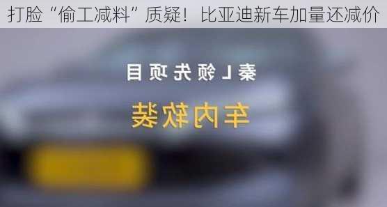 打脸“偷工减料”质疑！比亚迪新车加量还减价