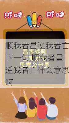 顺我者昌逆我者亡下一句,顺我者昌逆我者亡什么意思啊