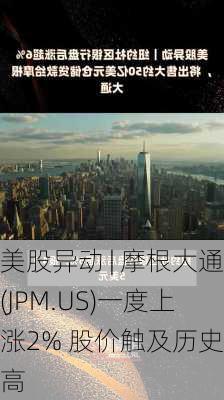 美股异动 | 摩根大通(JPM.US)一度上涨2% 股价触及历史新高