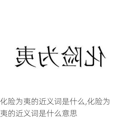 化险为夷的近义词是什么,化险为夷的近义词是什么意思